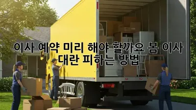 이사 예약, 미리 해야 할까요? 봄 이사 대란 피하는 방법!